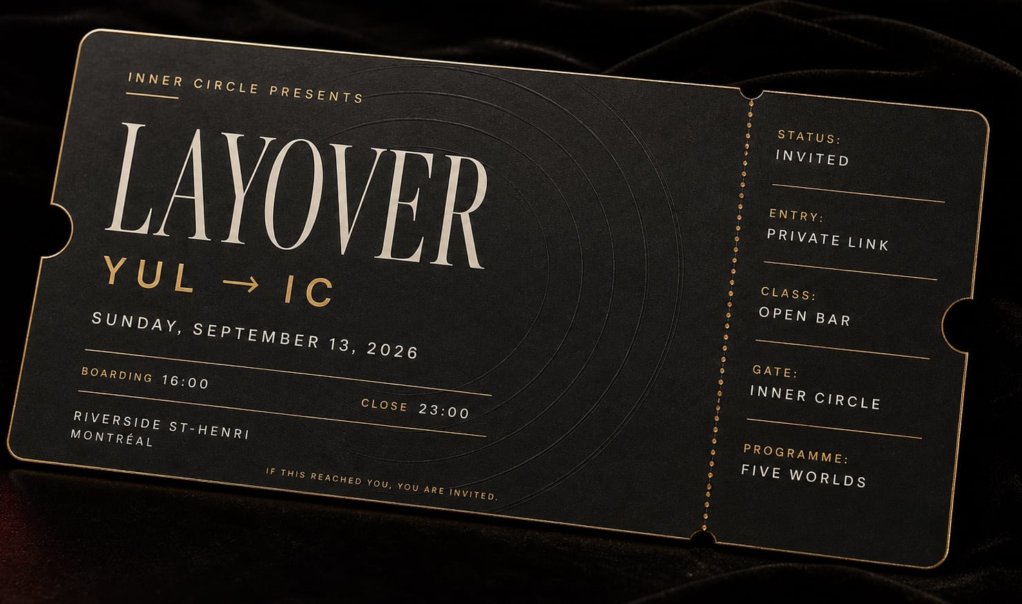 The Layover pass, black board edged in gold foil, lying on dark velvet: Inner Circle presents The Layover, YUL to IC, Sunday, September 13, 2026, boarding 16:00, close 23:00, Riverside St-Henri, Montréal. Along the foot, if this reached you, you are invited. The torn stub reads status invited, entry private link, class open bar, gate Inner Circle, programme five worlds.